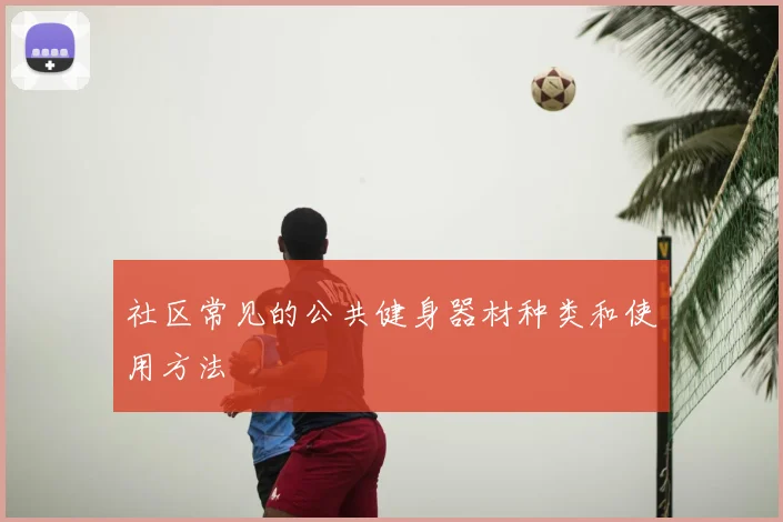 社区常见的公共健身器材种类和使用方法