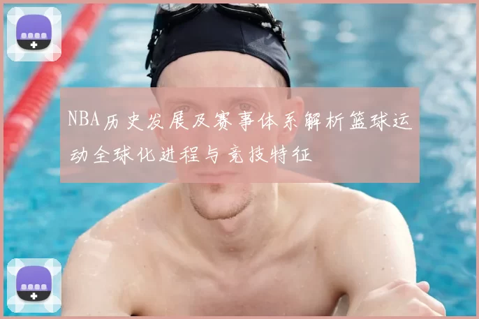 NBA历史发展及赛事体系解析篮球运动全球化进程与竞技特征