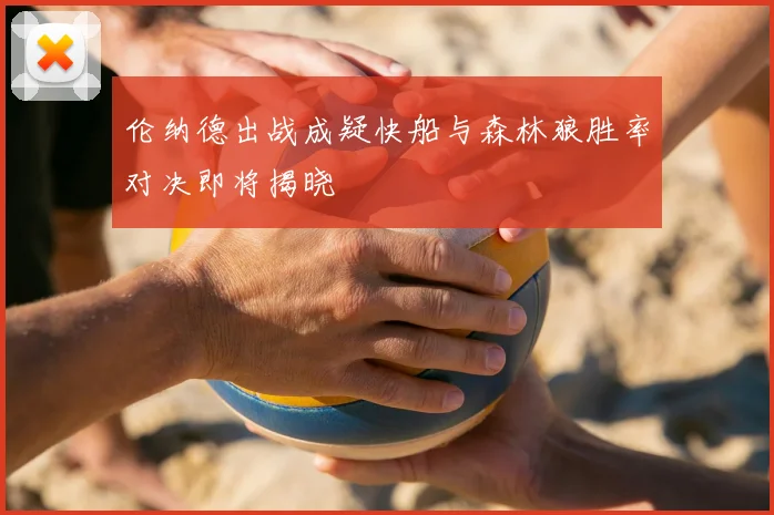 伦纳德出战成疑快船与森林狼胜率对决即将揭晓