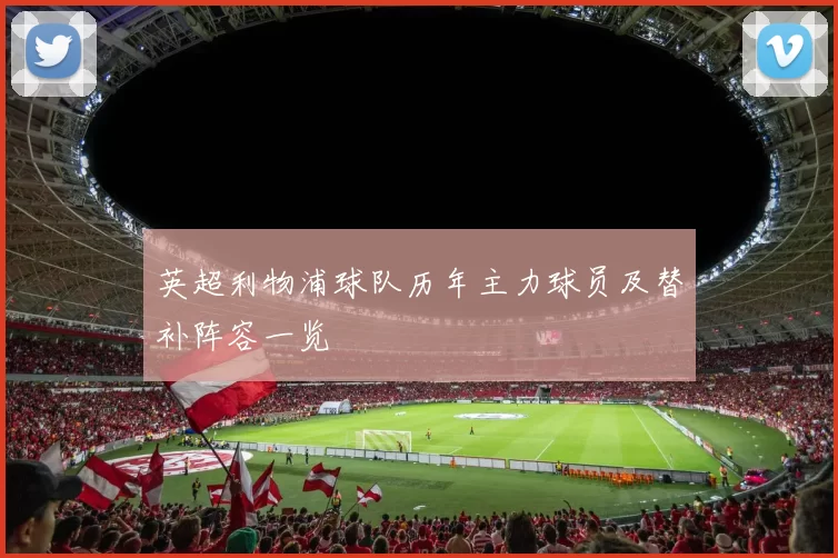 英超利物浦球队历年主力球员及替补阵容一览