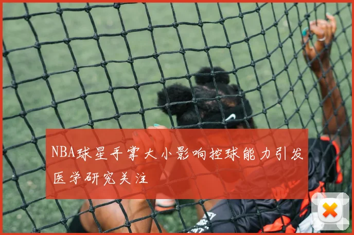 NBA球星手掌大小影响控球能力引发医学研究关注