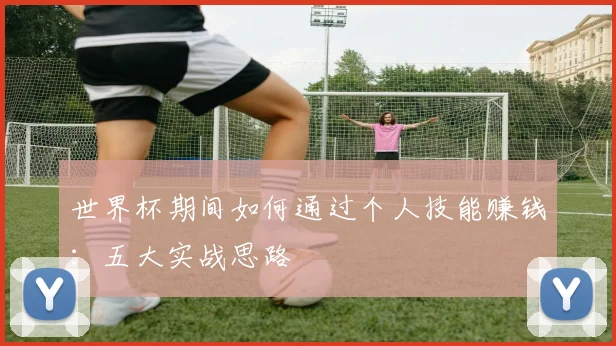 世界杯期间如何通过个人技能赚钱：五大实战思路