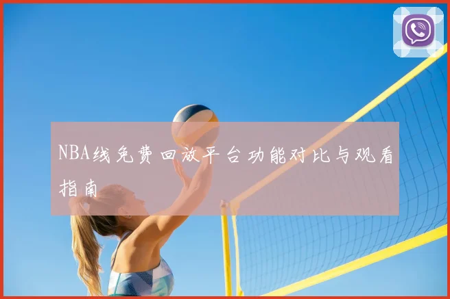 NBA线免费回放平台功能对比与观看指南