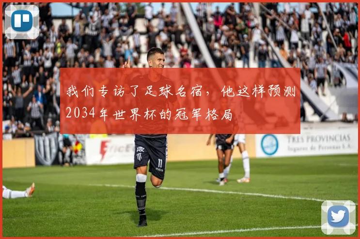 我们专访了足球名宿，他这样预测2034年世界杯的冠军格局