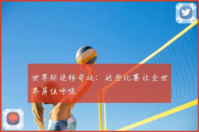 世界杯逆转奇迹：这些比赛让全世界屏住呼吸
