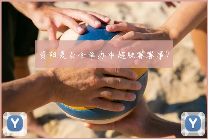 贵阳是否会举办中超联赛赛事？