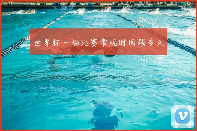 世界杯一场比赛常规时间踢多久