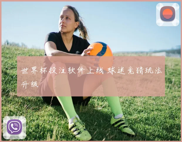 世界杯投注软件上线 球迷竞猜玩法升级