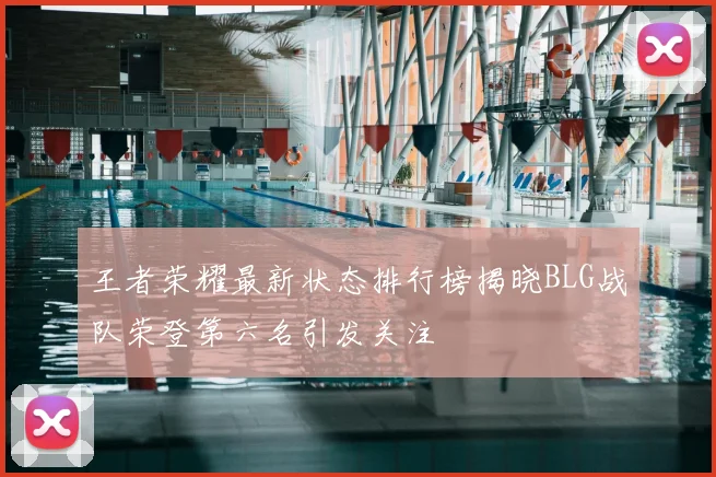 王者荣耀最新状态排行榜揭晓BLG战队荣登第六名引发关注
