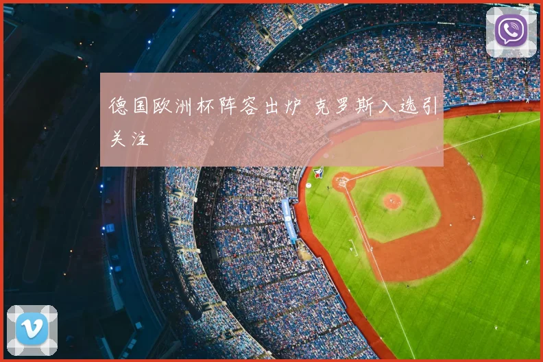 德国欧洲杯阵容出炉 克罗斯入选引关注