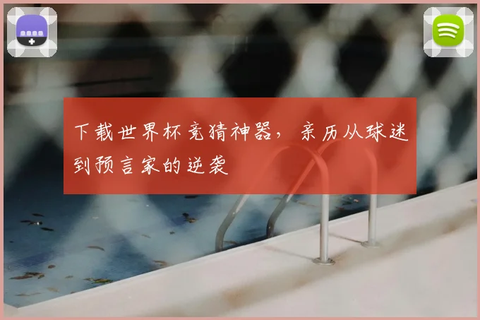 下载世界杯竞猜神器，亲历从球迷到预言家的逆袭