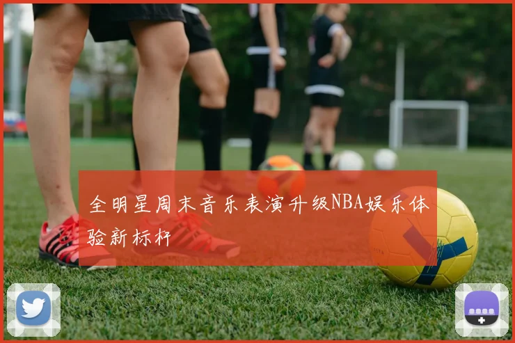 全明星周末音乐表演升级NBA娱乐体验新标杆