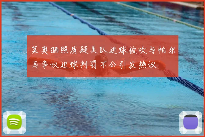 莱奥晒照质疑美队进球被吹与帕尔马争议进球判罚不公引发热议
