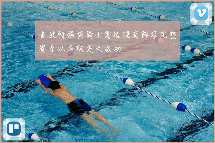 香波特强调骑士需给现有阵容完整赛季以争取更大成功