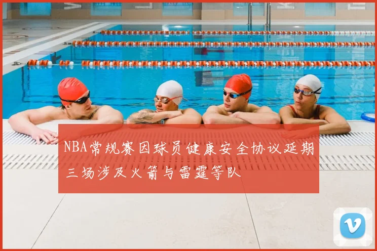 NBA常规赛因球员健康安全协议延期三场涉及火箭与雷霆等队