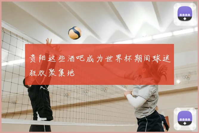 贵阳这些酒吧成为世界杯期间球迷狂欢聚集地